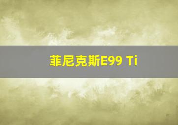 菲尼克斯E99 Ti